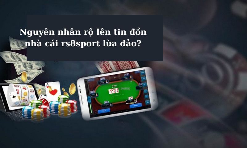 Tìm hiểu nguyên nhân rộ lên tin đồn rs8sport lừa đảo